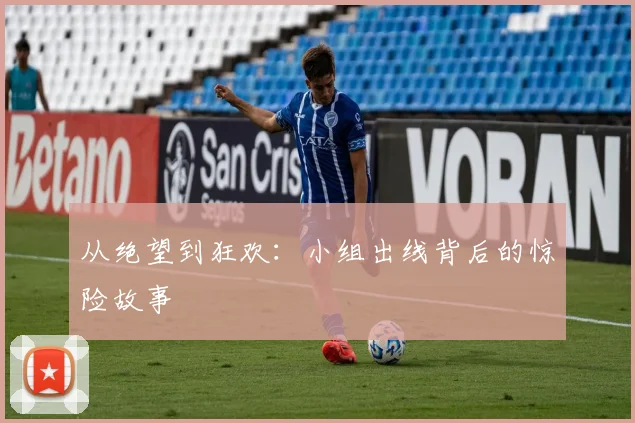 从绝望到狂欢：小组出线背后的惊险故事