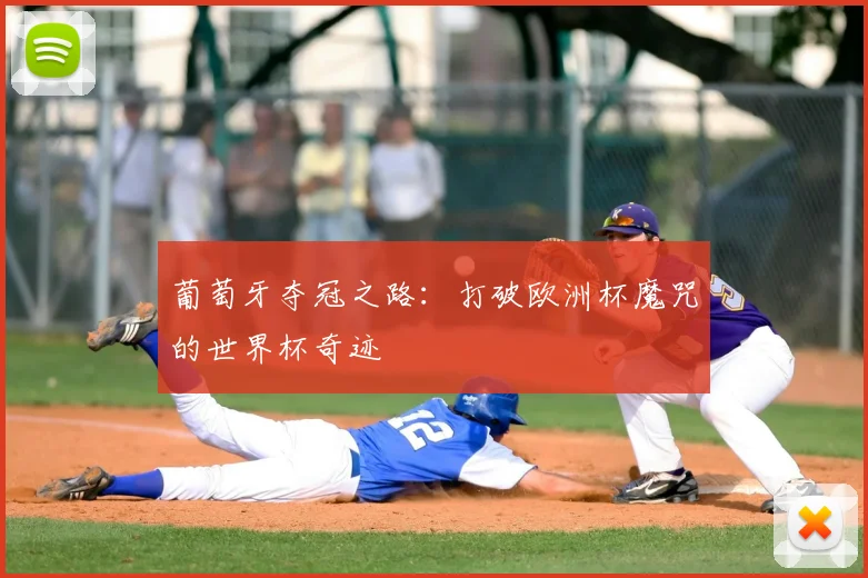 葡萄牙夺冠之路：打破欧洲杯魔咒的世界杯奇迹