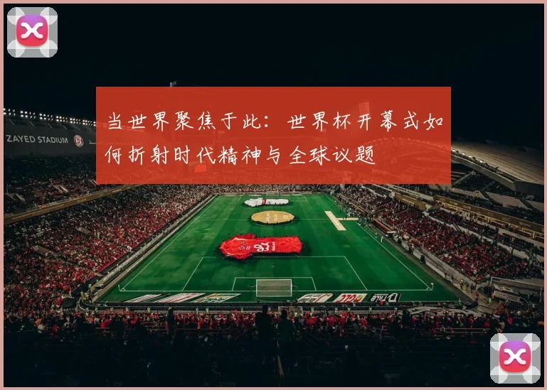 当世界聚焦于此:世界杯开幕式如何折射时代精神与全球议题