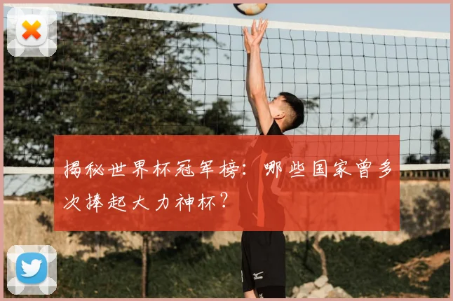 揭秘世界杯冠军榜：哪些国家曾多次捧起大力神杯？