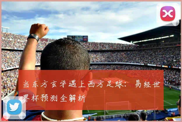 当东方玄学遇上西方足球:易经世界杯预测全解析
