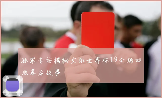 独家专访揭秘女排世界杯19全场回放幕后故事