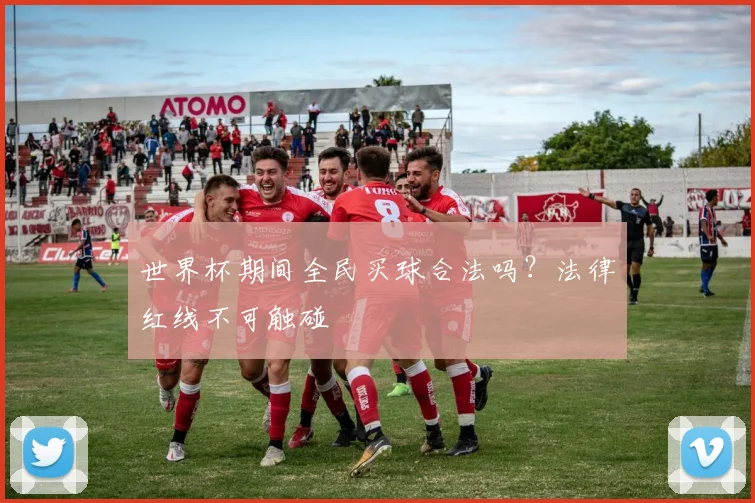 世界杯期间全民买球合法吗？法律红线不可触碰