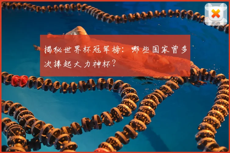 揭秘世界杯冠军榜：哪些国家曾多次捧起大力神杯？