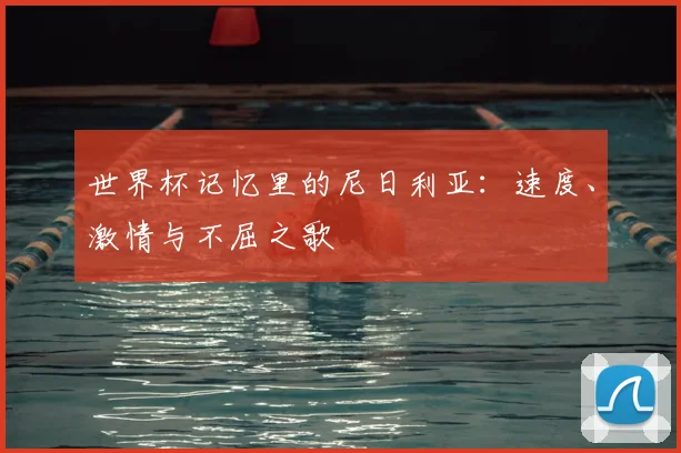 世界杯记忆里的尼日利亚：速度、激情与不屈之歌