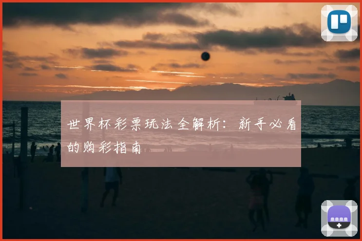 世界杯彩票玩法全解析：新手必看的购彩指南
