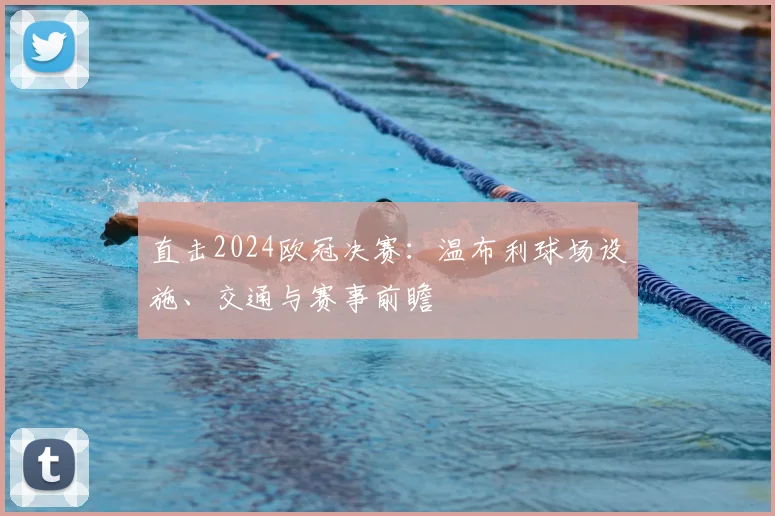 直击2024欧冠决赛：温布利球场设施、交通与赛事前瞻