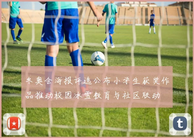 冬奥会海报评选公布小学生获奖作品推动校园冰雪教育与社区联动