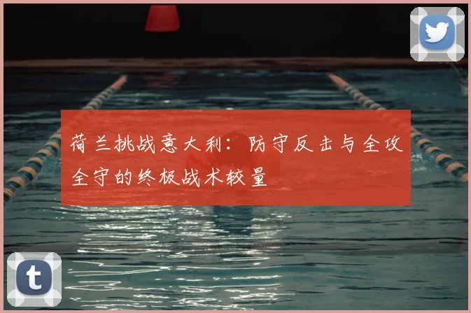 荷兰挑战意大利：防守反击与全攻全守的终极战术较量