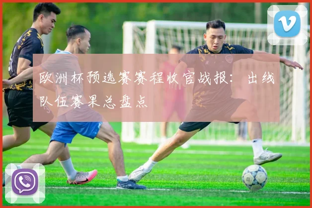 欧洲杯预选赛赛程收官战报：出线队伍赛果总盘点