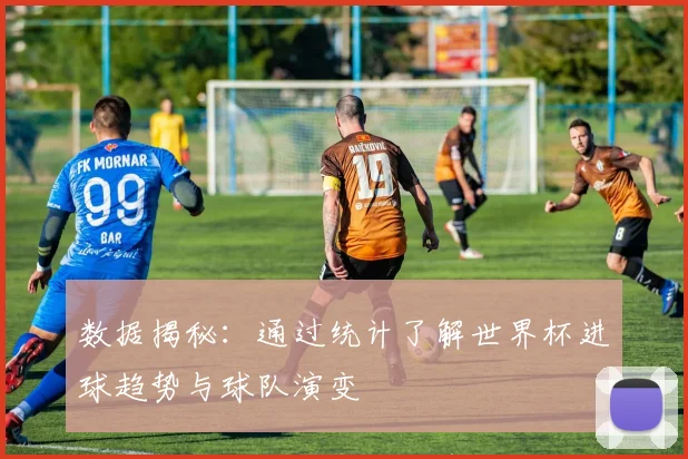 数据揭秘：通过统计了解世界杯进球趋势与球队演变